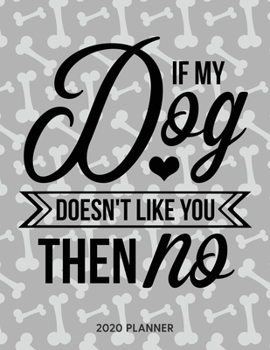 If My Dog Doesnt Like You Then No 2020 Planner: Dated Weekly Planner With To Do Notes & Dog Quotes (Awesome Calendar Planners for Dog Owners Lettering)