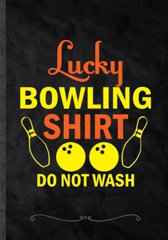 Lucky Bowling Shirt Do Not Wash: Funny Bowling Player Lined Notebook Journal For Bowling Coach, Unique Special Inspirational Saying Birthday Gift Modern B5 7x10 110 Pages