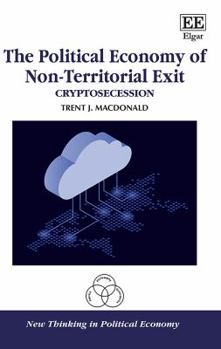 Hardcover The Political Economy of Non-Territorial Exit: Cryptosecession (New Thinking in Political Economy series) Book