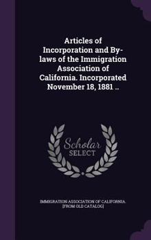 Articles of Incorporation and By-laws of the Immigration Association of California. Incorporated November 18, 1881 ..