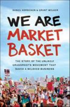Hardcover We Are Market Basket: The Story of the Unlikely Grassroots Movement That Saved a Beloved Business Book