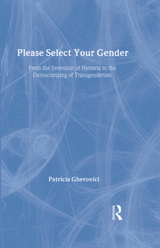 Hardcover Please Select Your Gender: From the Invention of Hysteria to the Democratizing of Transgenderism Book