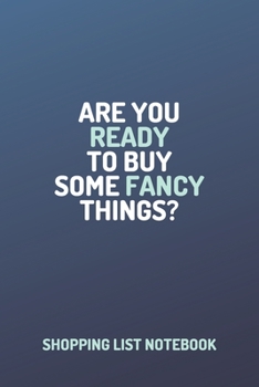 Shopping Organizer - "ARE YOU READY TO BUY SOME FANCY THINGS?" - (100 Pages, Daily Shopping Notebook, Perfect For a Gift, Shopping Organizer Notebook, Grocery List Notebook)