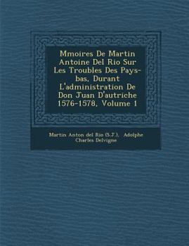 Paperback M Moires de Martin Antoine del Rio Sur Les Troubles Des Pays-Bas, Durant L'Administration de Don Juan D'Autriche 1576-1578, Volume 1 [French] Book