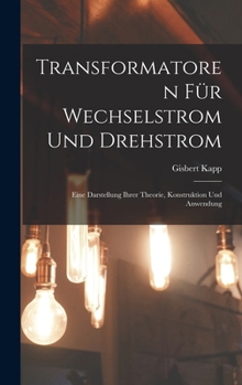 Hardcover Transformatoren Für Wechselstrom Und Drehstrom: Eine Darstellung Ihrer Theorie, Konstruktion Und Anwendung [German] Book