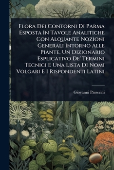 Flora Dei Contorni Di Parma Esposta In Tavole Analitiche Con Alquante Nozioni Generali Intorno Alle Piante, Un Dizionario Esplicativo De' Termini ... E I Rispondenti Latini (Italian Edition)