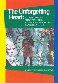 The Unforgetting Heart: An Anthology of Short Stories by African American Women (1859-1993) (1859-1993)