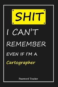 Paperback SHIT! I Can't Remember EVEN IF I'M A Cartographer: An Organizer for All Your Passwords and Shity Shit with Unique Touch - Password Tracker - 120 Pages Book