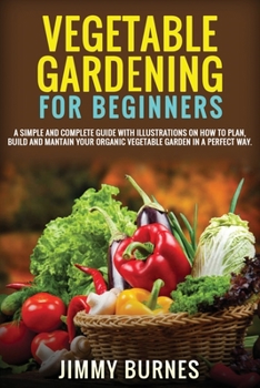 Paperback Vegetable Gardening for Beginners: A Simple And Complete Guide With Illustrations On How To Plan, Build And Mantain Your Organic Vegetable Garden In A Book