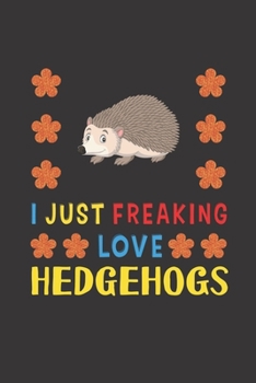 Paperback I Just Freaking Love Hedgehogs: Hedgehogs Lovers Funny Gifts Journal Lined Notebook 6x9 120 Pages Book