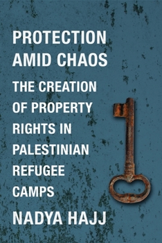 Protection Amid Chaos: The Creation of Property Rights in Palestinian Refugee Camps - Book  of the Columbia Studies in Middle East Politics