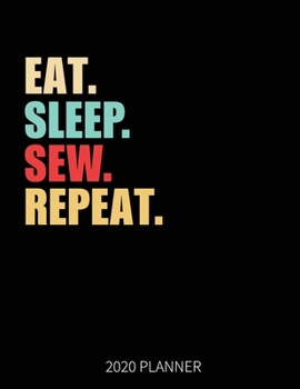 Eat Sleep Sew Repeat 2020 Planner: Sewing Weekly Planner Includes Daily Planner & Monthly Overview | Personal Organizer With 2020 Calendar | 8.5x11 Inch White Paper