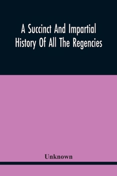A Succinct And Impartial History Of All The Regencies, Protectorships, Minorities And Princes Of England, Or Great-Britain And Wales, That Have Been ... With A Proper Dedication To The Great Duke