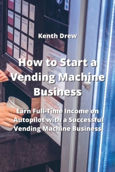 Paperback How to Start a Vending Machine Business: Earn Full-Time Income on Autopilot with a Successful Vending Machine Business Book