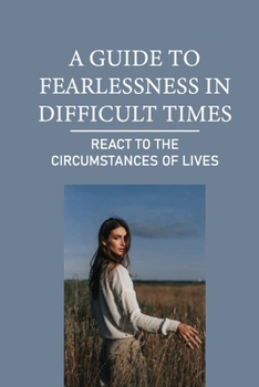 Paperback A Guide To Fearlessness In Difficult Times: React To The Circumstances Of Lives: Live The Life Without Fear Book