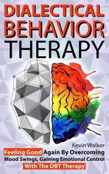 Paperback Dialectical Behavior Therapy: Feeling Good Again By Overcoming Mood Swings, Gaining Emotional Control With The DBT Therapy Book