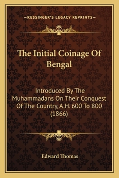 Paperback The Initial Coinage Of Bengal: Introduced By The Muhammadans On Their Conquest Of The Country, A.H. 600 To 800 (1866) Book