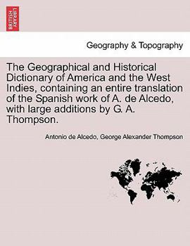 Paperback The Geographical and Historical Dictionary of America and the West Indies, containing an entire translation of the Spanish work of A. de Alcedo, with Book