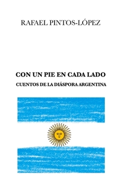 Con Un Pie En Cada Lado: Cuentos de la di�spora argentina