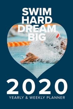 Swim Hard Dream Big 2020 Yearly And Weekly Planner: Week To A Page Gift Organizer For Swimmers