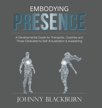 Hardcover Embodying Presence: A Developmental Guide for Therapists, Coaches and Those Dedicated to Self-Actualization and Awakening Book