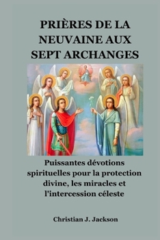 PRIÈRES DE LA NEUVAINE AUX SEPT ARCHANGES: Puissantes dévotions spirituelles pour la protection divine, les miracles et l'intercession céleste
