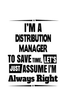 Paperback I'm A Distribution Manager To Save Time, Let's Assume That I'm Always Right: Original Distribution Manager Notebook, Distribution Managing/Organizer J Book