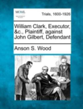 Paperback William Clark, Executor, &C., Plaintiff, Against John Gilbert, Defendant Book
