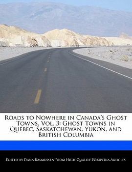 Roads to Nowhere in Canada's Ghost Towns : Ghost Towns in Quebec, Saskatchewan, Yukon, and British Columbia