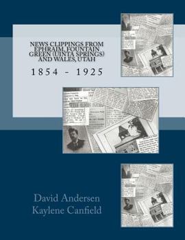 Paperback News Clippings from EPHRAIM, FOUNTAIN GREEN (UNITA SPRINGS) AND WALES, UTAH: 1854 - 1925 Book