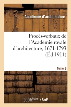 Paperback Procès-Verbaux de l'Académie Royale d'Architecture, 1671-1793. Tome 8 [French] Book