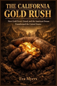 The California Gold Rush: How Gold Fever, Greed, and the American Dream Transformed the United States