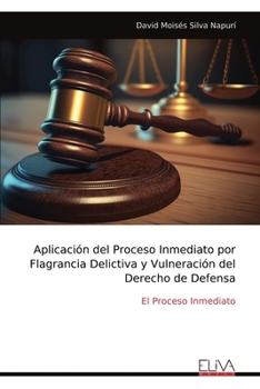 Aplicación del Proceso Inmediato por Flagrancia Delictiva y Vulneración del Derecho de Defensa: El Proceso Inmediato (Spanish Edition)