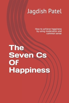 Paperback The Seven Cs Of Happiness: How to achieve happiness by using moderation and common sense Book