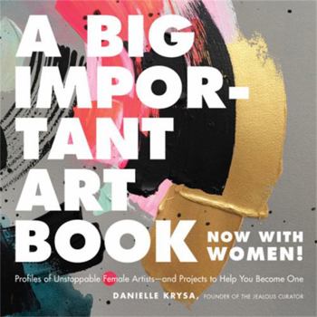 Hardcover A Big Important Art Book (Now with Women): Profiles of Unstoppable Female Artists--And Projects to Help You Become One Book