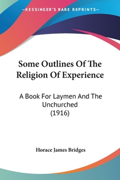Some Outlines of the Religion of Experience: A Book for Laymen and the Unchurched (Classic Reprint)