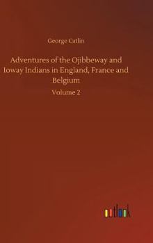 Hardcover Adventures of the Ojibbeway and Ioway Indians in England, France and Belgium Book