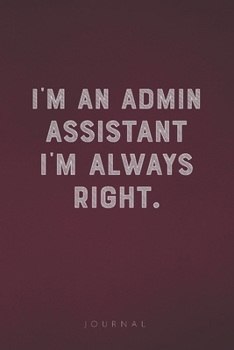 Paperback I'm An Admin Assistant I'm Always Right: Funny Saying Blank Lined Notebook - Great Appreciation Gift for Coworkers, Colleagues, Employees & Staff Memb Book
