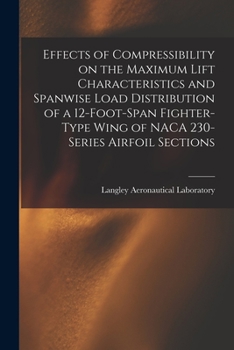 Paperback Effects of Compressibility on the Maximum Lift Characteristics and Spanwise Load Distribution of a 12-foot-span Fighter-type Wing of NACA 230-series A Book