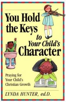 Paperback You Hold the Keys to Your Child's Character: Praying for Your Child's Spiritual Growth Book