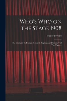 Who's who on the Stage 1908: The Dramatic Reference Book and Biographical Dictionary of The Theatre