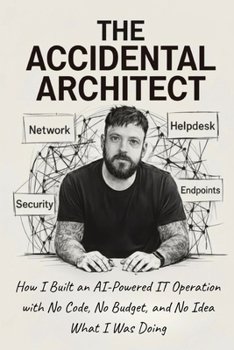 Paperback The Accidental Architect: How I Built an AI-Powered IT Operation with No Code, No Budget, and No Idea What I Was Doing Book