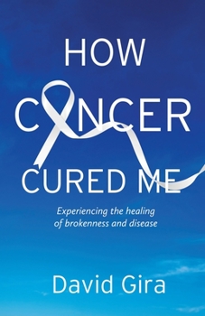 Paperback How Cancer Cured Me: Experiencing the healing of brokenness and disease Book