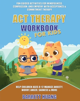 ACT Therapy Workbook for Kids: Fun Guided Activities for Mindfulness, Compassion, and Empathy with Acceptance & Commitment Therapy: Help Children Ages ... Anger, Sadness & More (Mental Health Therapy)