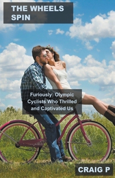 Paperback The Wheels Spin Furiously: Olympic Cyclists Who Thrilled and Captivated Us Book