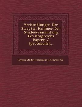Verhandlungen Der Zweyten Kammer Der St Ndeversammlung Des K Nigreichs Bayern / [Protokolle]