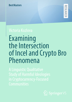 Examining the Intersection of Incel and Crypto Bro Phenomena: A Linguistic Qualitative Study of Harmful Ideologies in Cryptocurrency-Focused Communities (BestMasters)