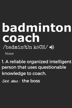 Badminton Coach Noun 1. Reliable Organized Intelligent Person That Uses Questionable Knowledge To Coach. See Also :  the boss: Handy Notebook For A ... Drills And Keeping Game Stats To Name A Few