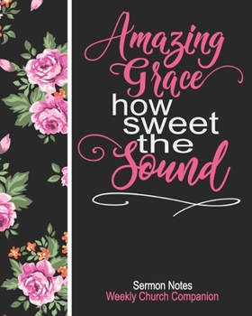 Sermon Notes/Weekly Church Companion Amazing Grace How Sweet The Sound: Christian Sermon Message Yearly Record Reflect Journal-Pretty Rose Floral With Inspirational Bible Scripture