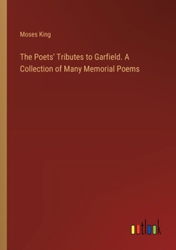 Paperback The Poets' Tributes to Garfield. A Collection of Many Memorial Poems Book